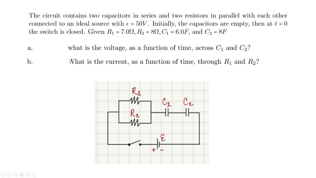 The circuit contains two capacitors in series and two resistors in parallel with each other
connected to an ideal source with e = 50V. Initially, the capacitors are empty, then at t = 0
the switch is closed. Given R1 = 7.02, R2 = 82, C = 6.0F, and C2 = 8F
а.
what is the voltage, as a function of time, across C1 and C2?
b.
What is the current, as a function of time, through R1 and R2?
Ce
R2
