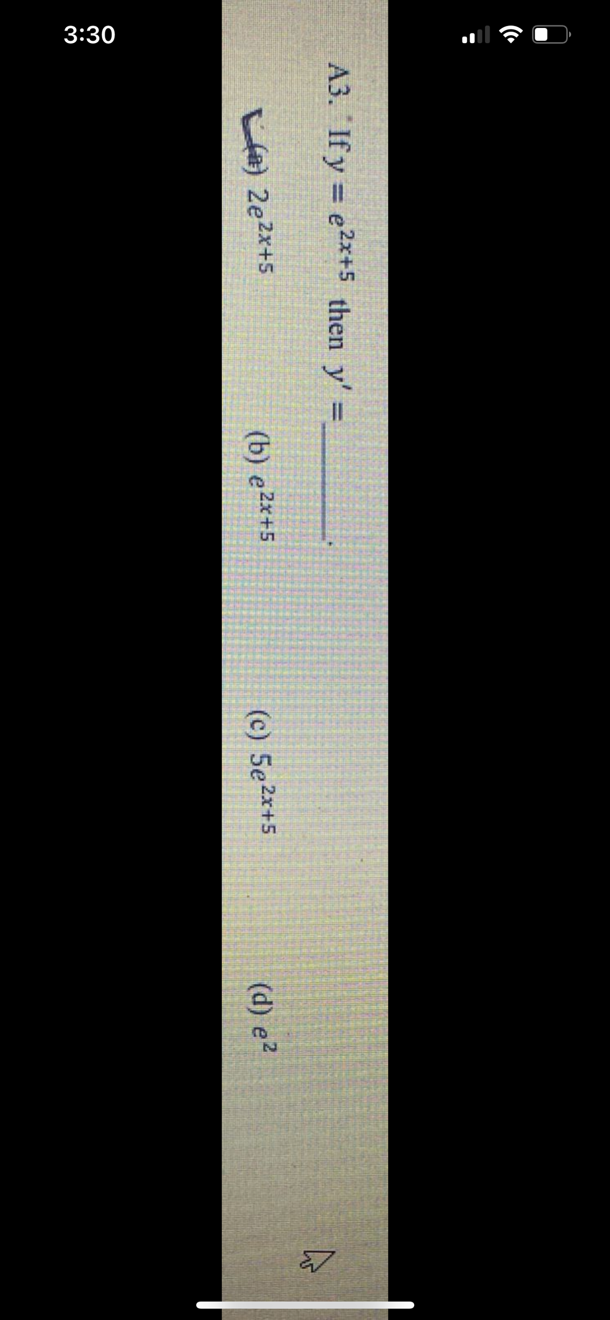 3:30
A3. If y = e2x+5 then y' =
%3D
LA) 2e2x+5
(b) e2x+5
(c) 5e2x+5
(d) e2
