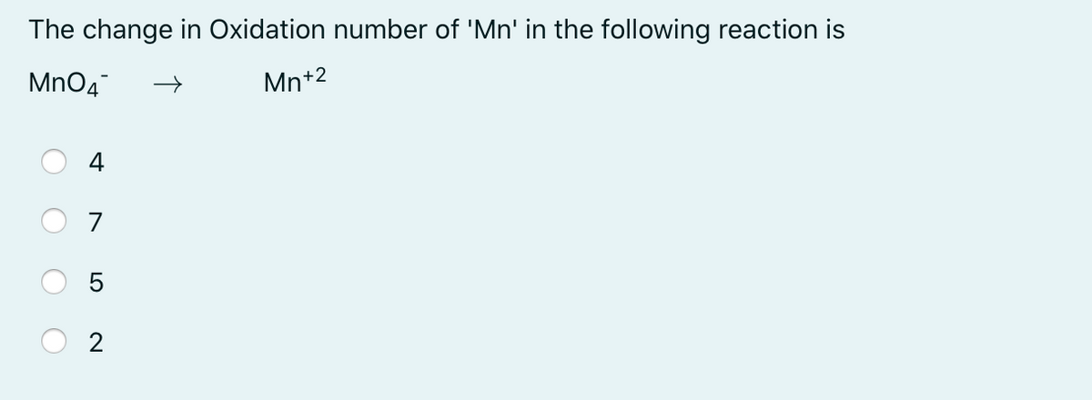 The change in Oxidation number of 'Mn' in the following reaction is
MnO4
Mn+2
4
7
2
LO
