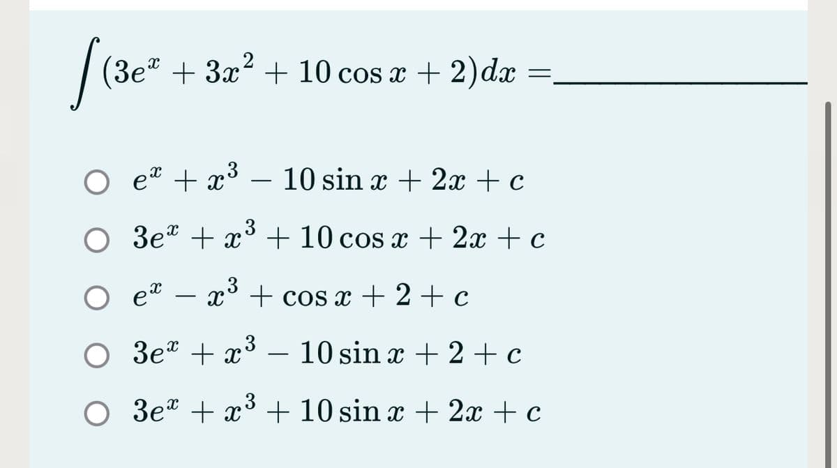 (3e + 3x + 10 cos x + 2)dx
O et + x³
10 sin x + 2x + c
-
O 3e* + x3 + 10 cos x + 2x + c
et – x° + cos x + 2 + c
.3
O 3e* + x
10 sin x + 2 + c
-
O 3eª + x³ + 10 sin x + 2x + c
