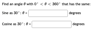 Find an angle 0 with 0° < 0 < 360° that has the same:
Sine as 30°: 0 =
degrees
Cosine as 30°: 0 =
degrees
