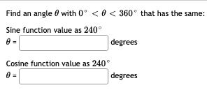 Find an angle e with 0° < 0 < 360° that has the same:
Sine function value as 240°
degrees
Cosine function value as 240°
degrees
