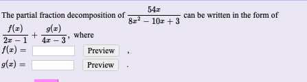 54x
The partial fraction decomposition of
822 - 10z + 3
can be written in the form of
f(z)
g(z)
where
4x - 3
2x - 1
f(x) =
g(z).
Preview
Preview
= (2)5
