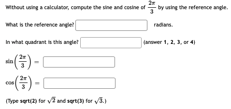 Without using a calculator, compute the sine and cosine of
by using the reference angle.
3
What is the reference angle?
radians.
In what quadrant is this angle?
(answer 1, 2, 3, or 4)
sin )
27
(#).
27
cos
3
(Type sqrt(2) for v2 and sqrt(3) for v3.)
