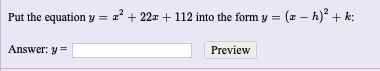 Put the equation y = z² + 22= + 112 into the form y = (z – h)² + k:
Answer: y =
Preview

