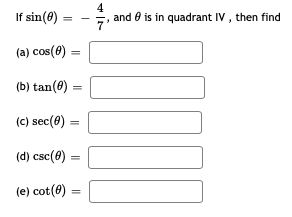 If sin(8)
4
and e is in quadrant IV , then find
(a) cos(8)
(b) tan(ø)
(c) sec(0) :
%3D
(d) csc(8) =
(e) cot(8) =
