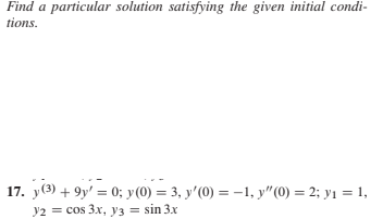 Find a particular solution satisfying the given initial condi-
tions.
17. y(3) + 9y' = 0; y(0) = 3, y'(0) = –1, y"(0) = 2; yı = 1,
y2 = cos 3x, y3 = sin 3x
