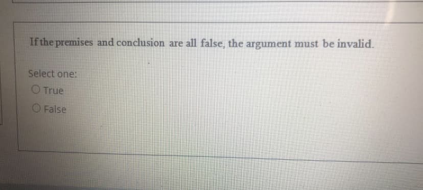 If the premises and conclusion are all false, the argument must be invalid.
Select one:
O True
O False
