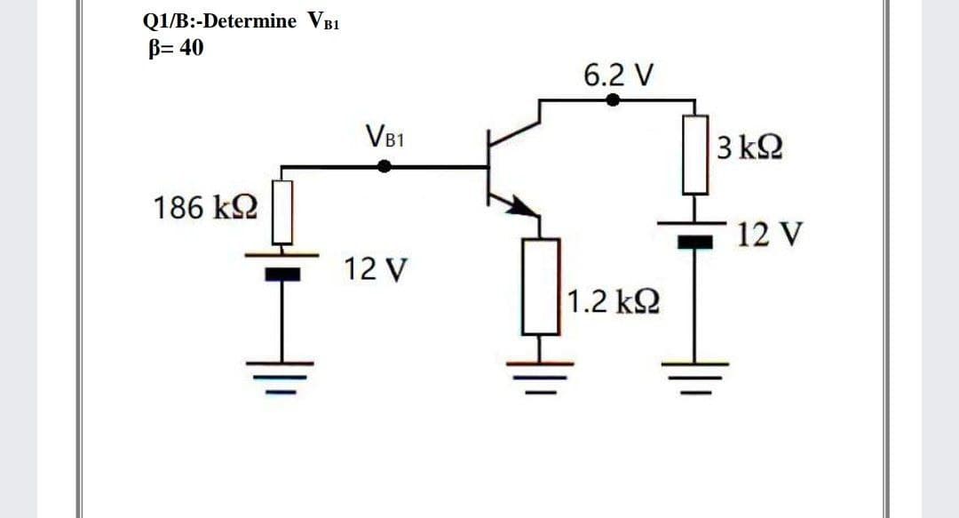 Q1/B:-Determine VB1
B= 40
6.2 V
VB1
3 k2
186 k2
12 V
12 V
1.2 k2
