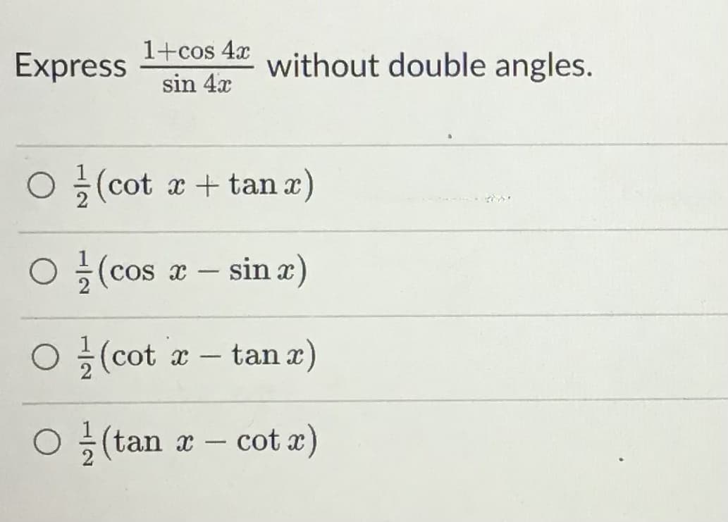1+cos 4x
Express
without double angles.
sin 4x
O 5(cot x + tan x)
O ÷(cos x
글 (cos
sin x)
|
O (cot a – tan r)
-
(tan x – cot x)
