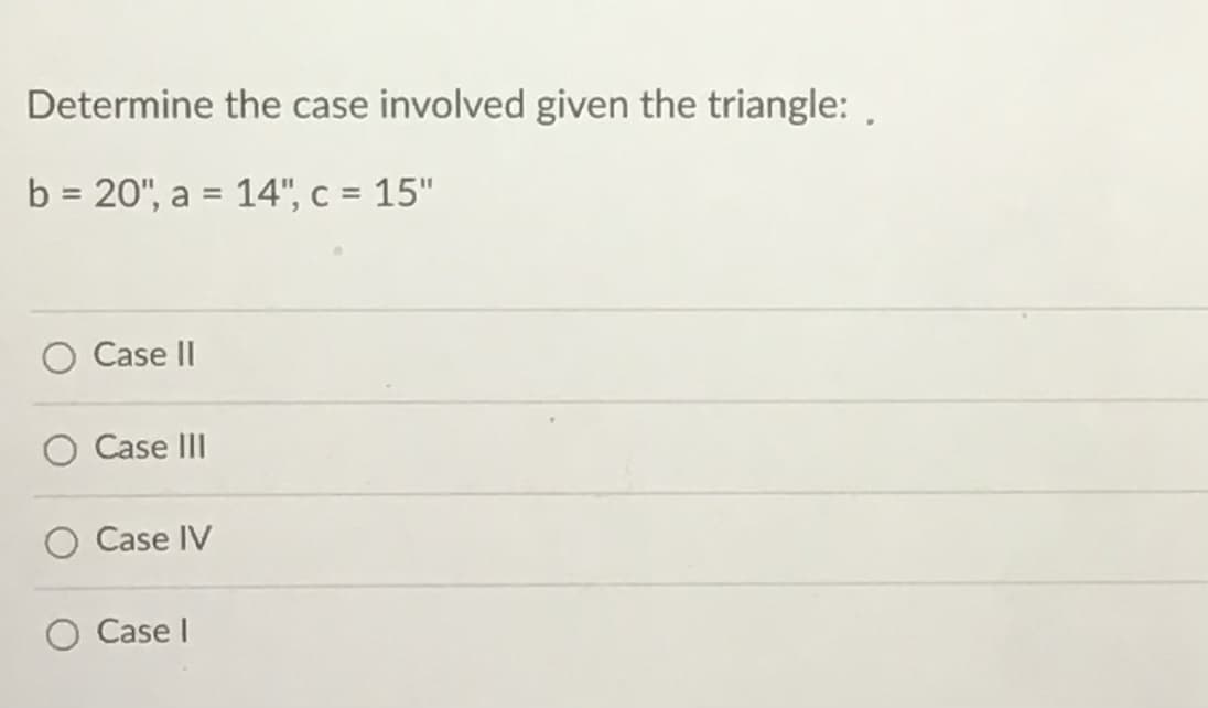 Determine the case involved given the triangle: ,
b = 20", a = 14", c = 15"
%3D
Case II
Case III
Case IV
Case I
