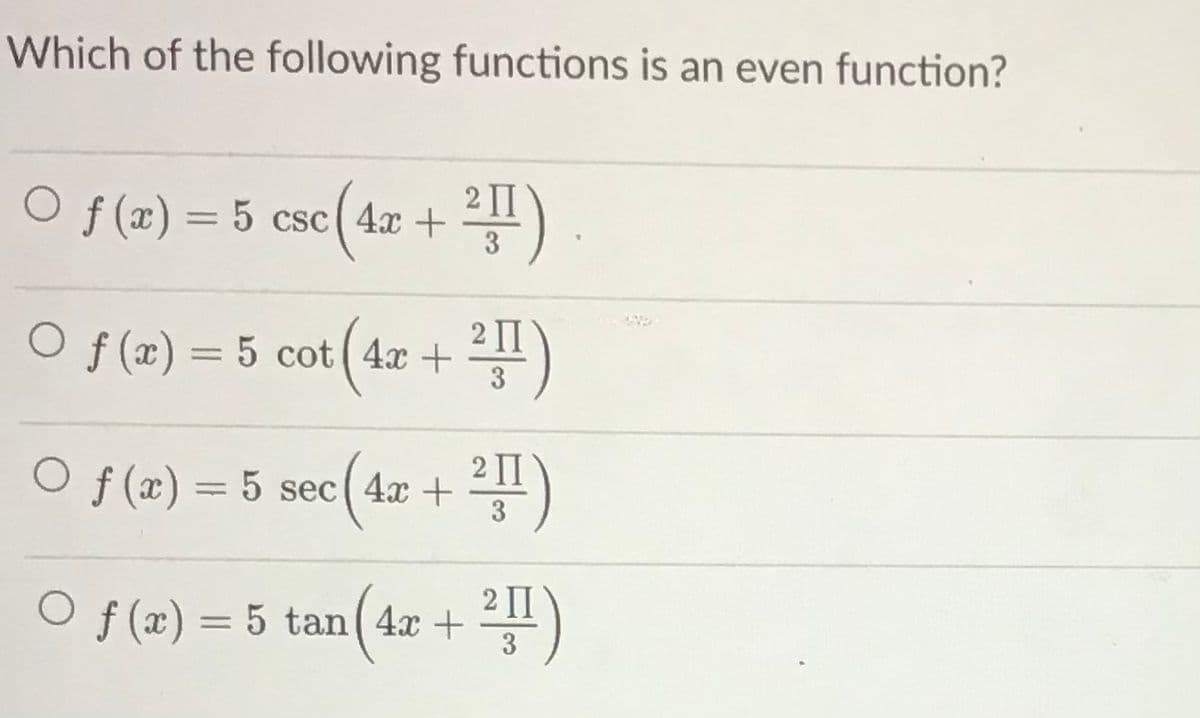 Which of the following functions is an even function?
O f (x) = 5 csc( 4x +
平)
3
2 II
O f (x) = 5 cot ( 4x +
3
2 II
O f (x) = 5 sec( 4x +
3
O f (x) = 5 tan( 4x +
1)
3
