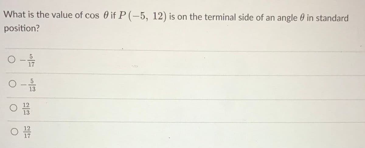 What is the value of cos 0 if P (-5, 12) is on the terminal side of an angle 0 in standard
position?
5
17
13
12
13
12
17
