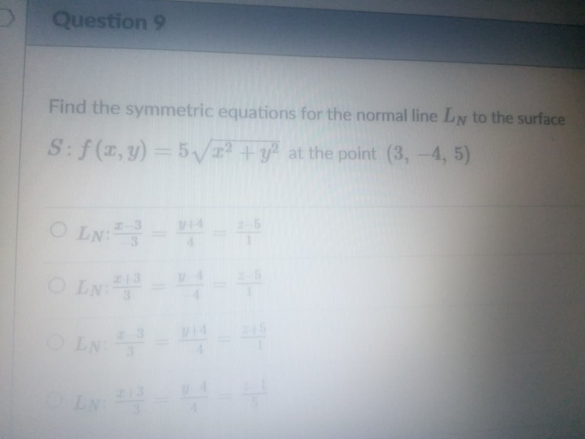 Question 9
Find the symmetric equations for the normal line LN to the surface
S:f(r, y)= 5V +y at the point (3,-4, 5)
2-5
O LN:
OLN
V14
OLN
LN
