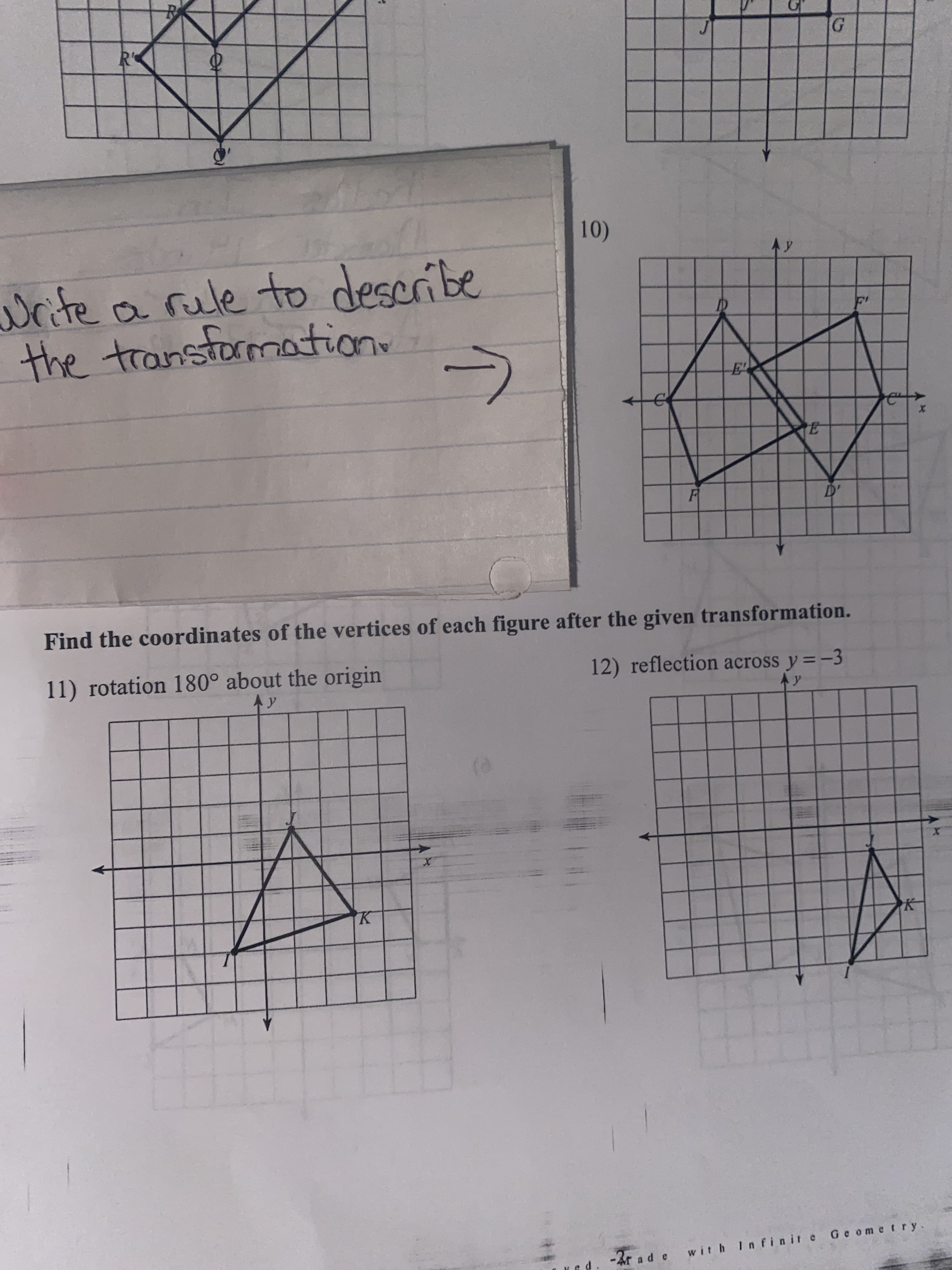 10)
Ay
write a rule to describe
the transtormation
TE
Find the coordinates of the vertices of each figure after the given transformation.
11) rotation 180° about the origin
A y
12) reflection across y =-3
Ay
with Infinit e Ge ometry
