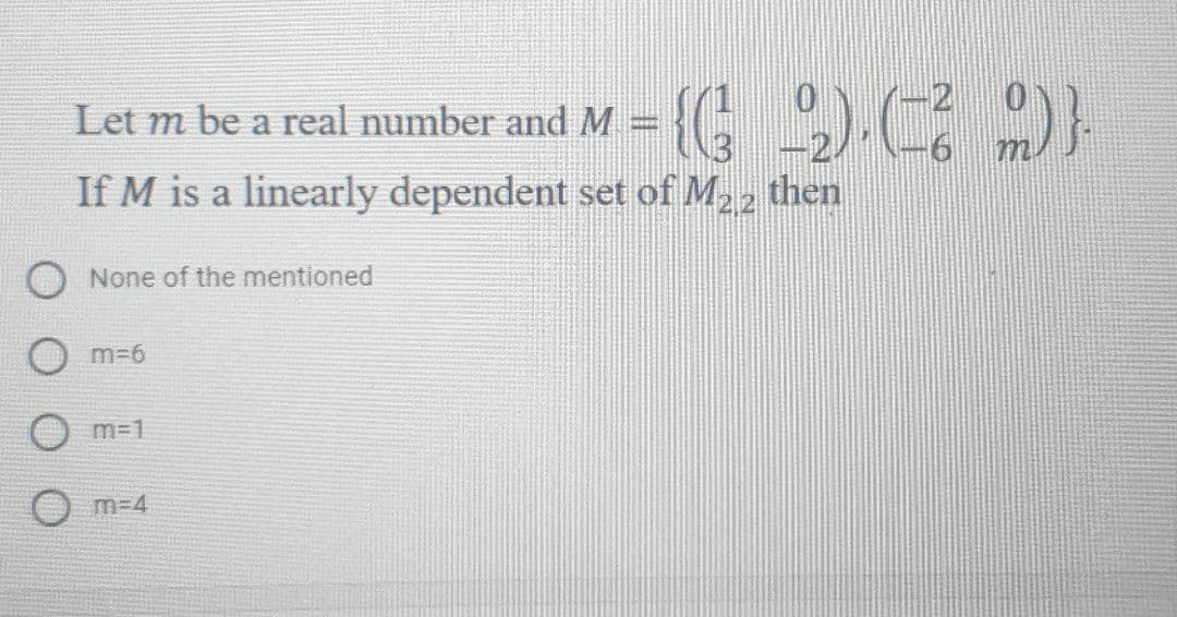 Let m be a real number and M
If M is a linearly dependent set of M22 then
None of the mentioned
m36
m=1
O m-4
