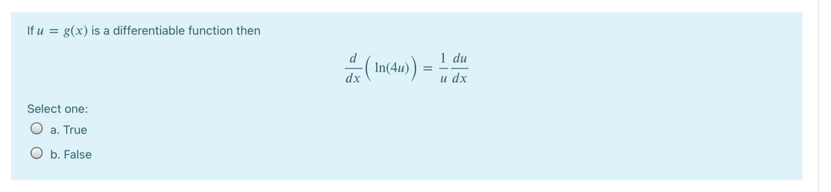 If u = g(x) is a differentiable function then
d
1 du
( In(4u)
dx
и dx
Select one:
a. True
O b. False
