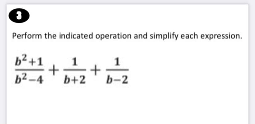 3
Perform the indicated operation and simplify each expression.
b2 +1
1
+
b+2
b2-4
b-2
