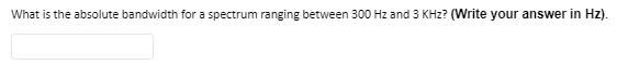 What is the absolute bandwidth for a spectrum ranging between 300 Hz and 3 KHz? (Write your answer in Hz).

