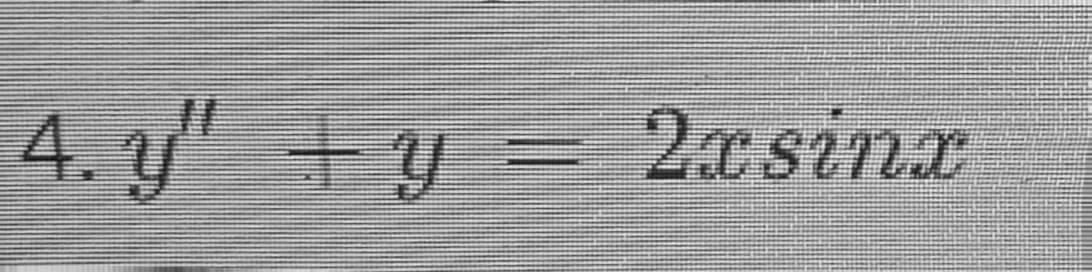4. y"+y= 2xsinx