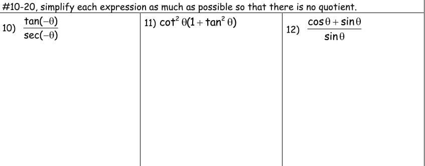 #10-20, simplify each expression as much as possible so that there is no quotient.
tan(-0)
10)
sec(-0)
11) cot? 0(1+ tan? 0)
cos 0 + sin0
12)
sine
