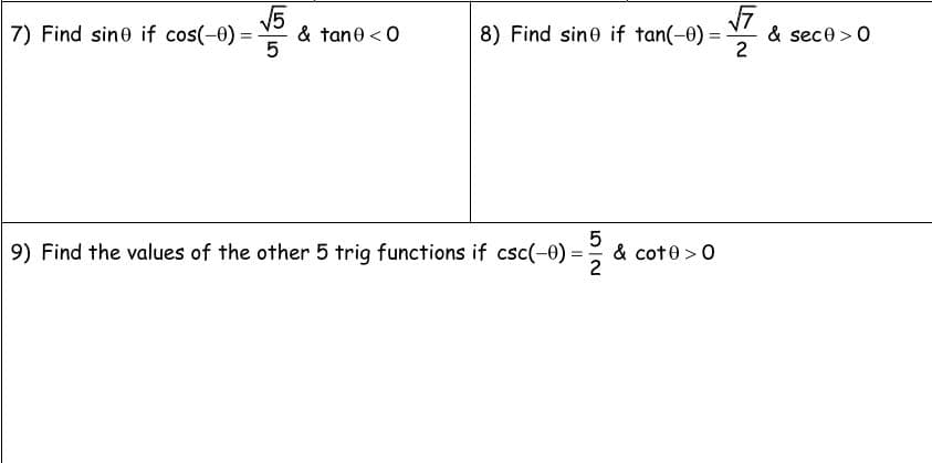 V5
7) Find sine if cos(-0) =
& tane <0
5
8) Find sine if tan(-0) =
& sece >0
2
9) Find the values of the other 5 trig functions if csc(-0) =
5
& cote >0

