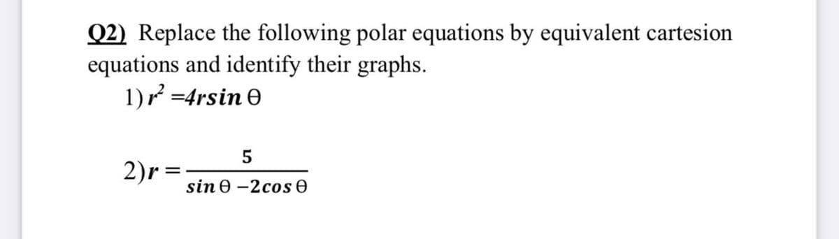 Q2) Replace the following polar equations by equivalent cartesion
equations and identify their graphs.
1)r =4rsin e
2)r =
sin e -2cos e
