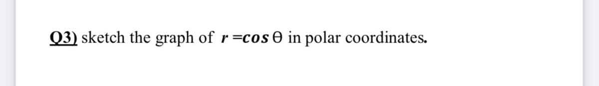 Q3) sketch the graph of r=cos e in polar coordinates.

