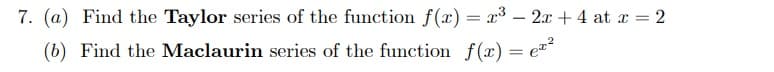 7. (a) Find the Taylor series of the function f(x) = x³ – 2.x + 4 at x = 2
-
(b) Find the Maclaurin series of the function f(x) = e
