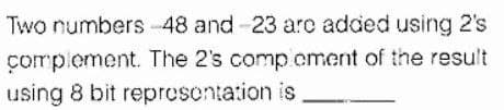 Two numbers 48 and -23 aro added using 2's
çomplement. The 2's comp cment of the result
using 8 bit reprosontation is
