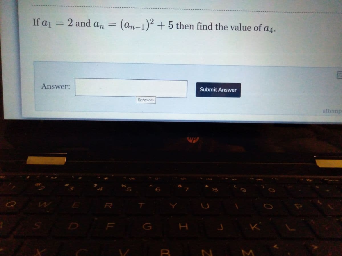 If aj =
2 and an =
(an-1)2 + 5 then find the value of a4.
Answer:
Submit Answer
Extensions
attemp
%24
R
B N M
I
