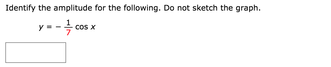 Identify the amplitude for the following. Do not sketch the graph.
y =
1
COS X
-
