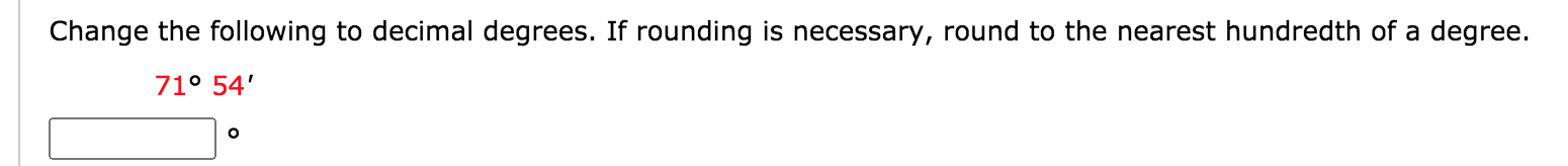 Change the following to decimal degrees. If rounding is necessary, round to the nearest hundredth of a degree.
71° 54'
