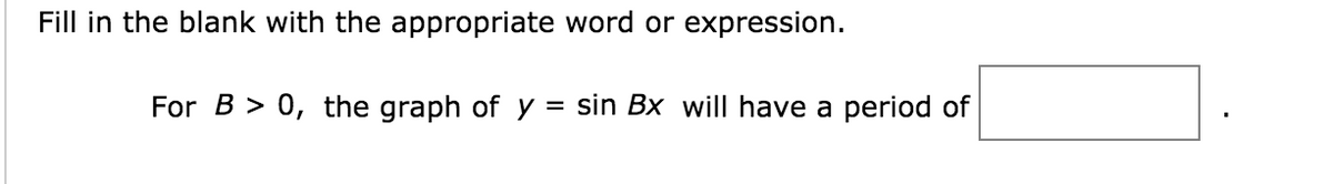 Fill in the blank with the appropriate word or expression.
For B > 0, the graph of y
= sin Bx will have a period of
