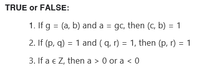 TRUE or FALSE:
1. If g = (a, b) and a = gc, then (c, b) = 1
2. If (p, q) = 1 and (q, r) = 1, then (p, r) = 1
3. If a € Z, then a > 0 or a < 0