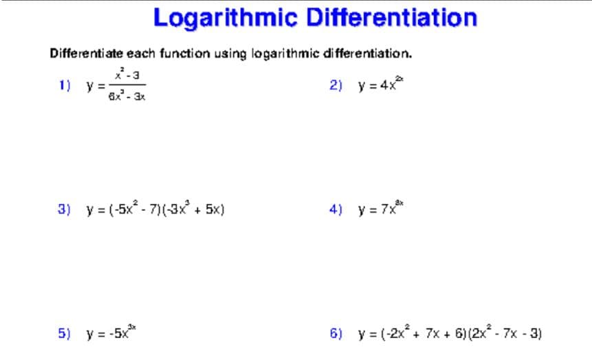 Logarithmic Differentiation
Differentiate each function using logarithmic differentiation.
*-3
1) y =
2) y = 4x
6x- 3x
3) y = (-5x* - 7)(-3x + 5x)
4) y = 7x*
5) y = -5x*
6) y = (-2x + 7x +
6) (2x - 7x - 3)
