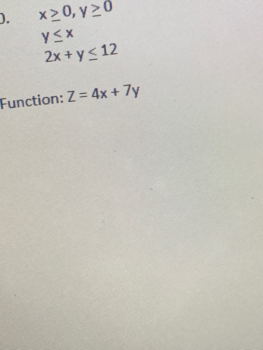 0.
x > 0, y >0
2x + y< 12
Function: Z = 4x + 7y
