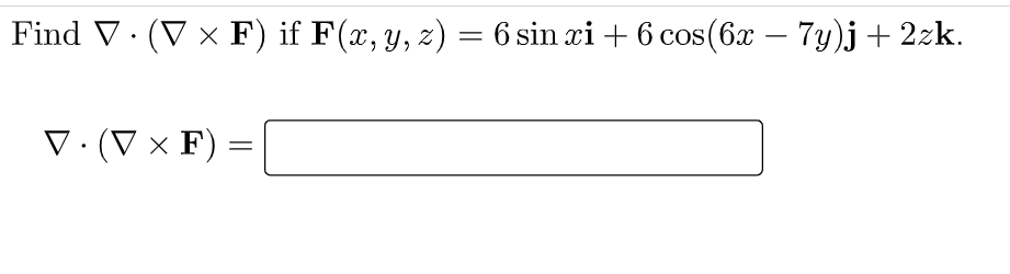 Find V. (V × F) if F(x, y, z) = 6 sin xi + 6 cos(6x – 7y)j+ 2zk.
V:(V × F) =
