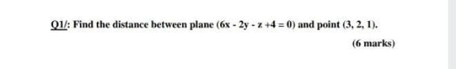 Q1/: Find the distance between plane (6x - 2y - z +4 = 0) and point (3, 2, 1).
(6 marks)
