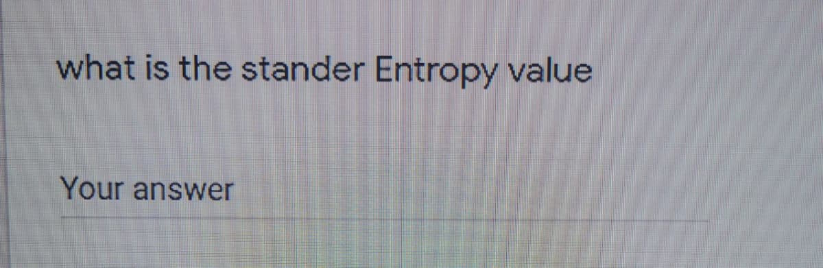 what is the stander Entropy value
Your answer
