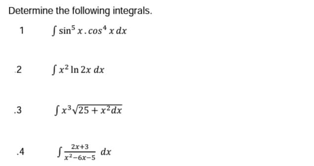 Determine the following integrals.
1
fsin5 x.cos¹ x dx
2
.3
.4
S x² In 2x dx
Sx³√25+x²dx
S
2x+3
x²-6x-5
dx