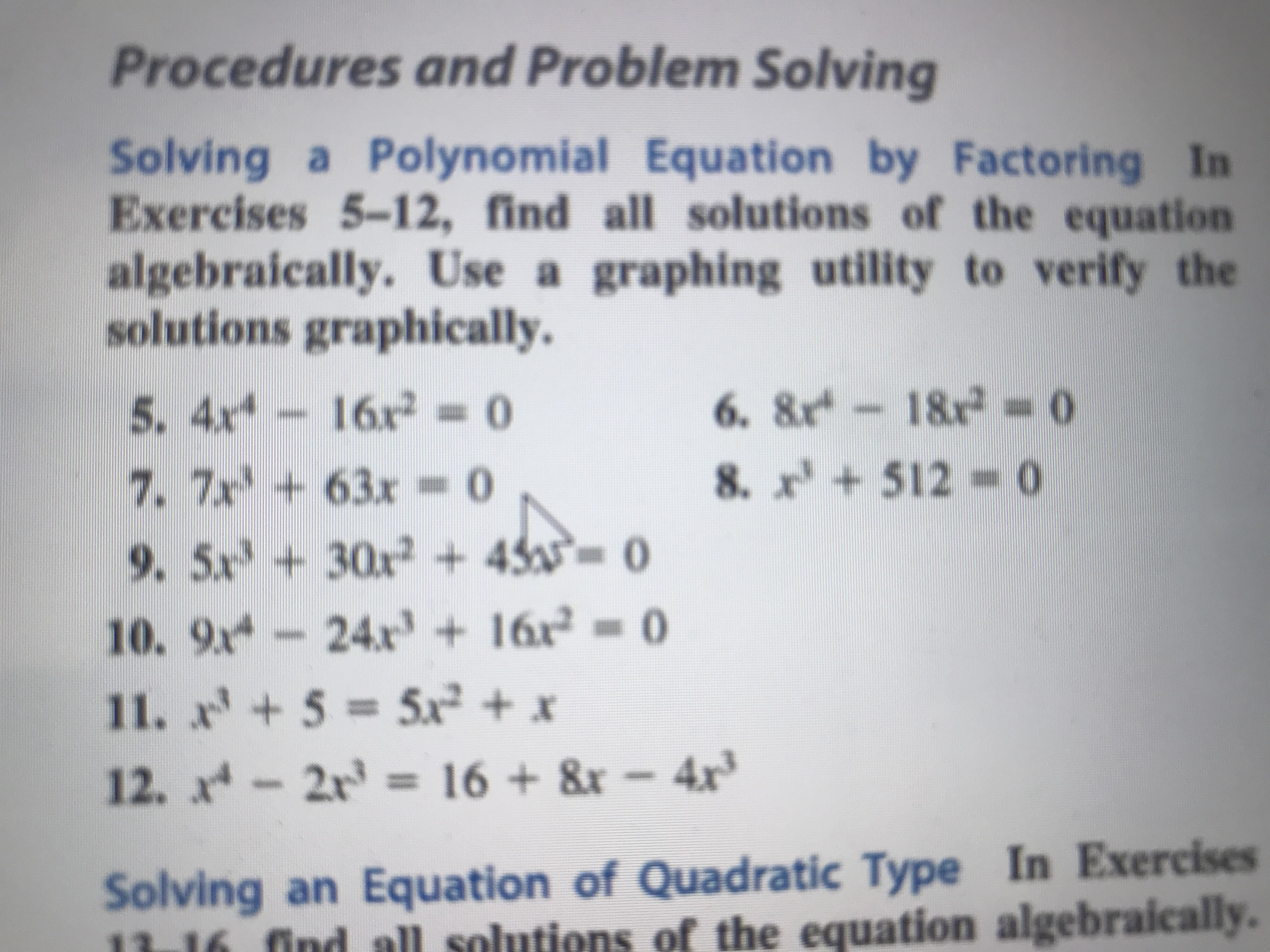 Procedures and Problem Solving
Solving a Polynomial Equation by Factoring In
Exercises 5-12, find all solutions of the equation
algebraically. Use a graphing utility to verify the
solutions graphically.
11. 5-5x2+
Solving an Equation of Quadratic Type In Exercises
13-16 find all solutions of
the equation algebraically
