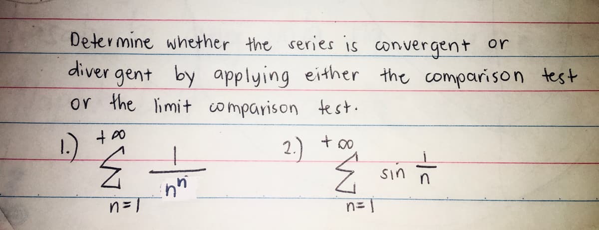Determine whether the series is convergent or
gent
or the limi+ comparison test.
diver
by applying either the comparison test
1)
2.) +oo
Ź sin *
n= |
