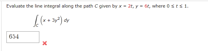 Evaluate the line integral along the path C given by x = 2t, y = 6t, where 0 ≤ t ≤ 1.
[(x + 3x²) oy
654
X