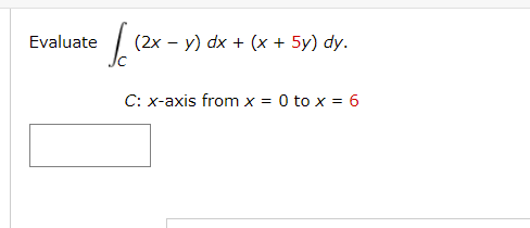 Evaluate
Ic1²
(2x - y) dx + (x + 5y) dy.
C: x-axis from x = 0 to x = 6