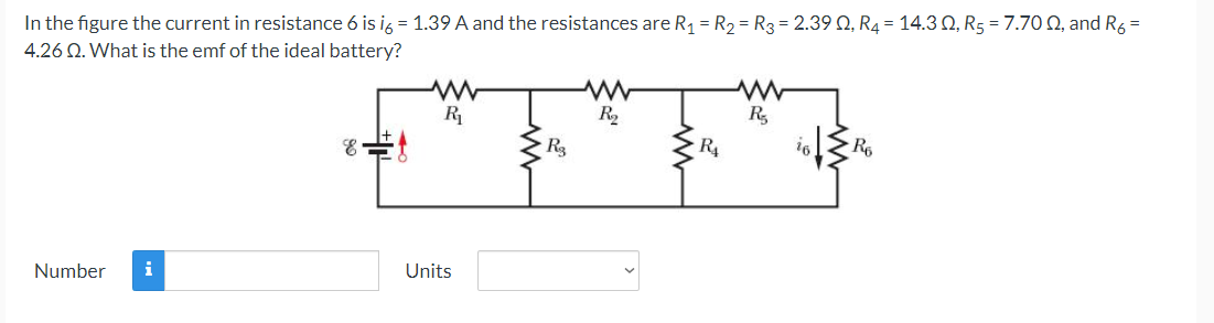 In the figure the current in resistance 6 is i6 = 1.39 A and the resistances are R₁ = R₂ = R3 = 2.390, R4 = 14.30, R₂ = 7.70 Q, and R₂ =
4.26 Q. What is the emf of the ideal battery?
Number i
E
R₁
Units
R3
www
R₂
R₁
www
R₂
R₁