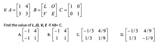 [14
3 3
If A =
C =
0 1
B
VE
Find the value of L,0, V, E if AB= C.
4
4
-1/3 4/9
[-1/3 4/9
D.
1/3 -1/9
В.
1/3 1/9
