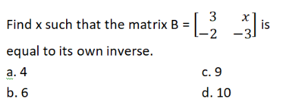 Find x such that the matrix B =
is
-2 -3]
equal to its own inverse.
а. 4
С. 9
b. 6
d. 10
