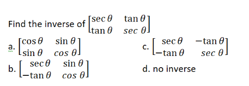 tan 0
[sec 0
Itan 0
Find the inverse of
sec 01
[cos0 sin 0
Lsin 0 cos
-tan 0
Lane
sec 0
-tan
Sec al
sec 0
sin 0
b.
-tan 0
d. no inverse
cos
