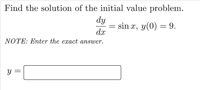 Find the solution of the initial value problem.
dy
sin x, y(0) = 9.
dx
NOTE: Enter the exact answer.
